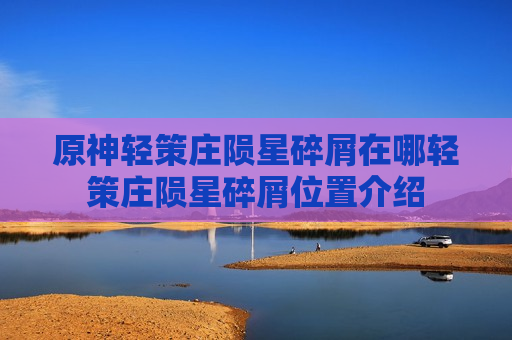 原神轻策庄陨星碎屑在哪轻策庄陨星碎屑位置介绍