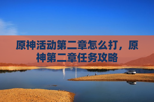原神活动第二章怎么打，原神第二章任务攻略