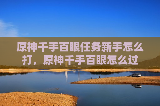 原神千手百眼任务新手怎么打，原神千手百眼怎么过