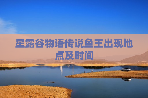 星露谷物语传说鱼王出现地点及时间
