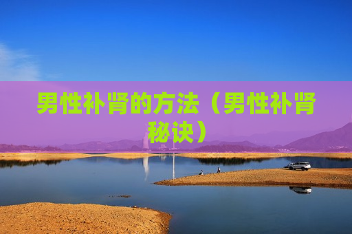 男性补肾的方法（男性补肾秘诀）