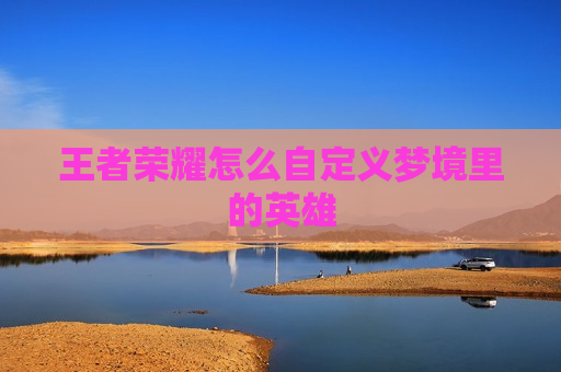 王者荣耀怎么自定义梦境里的英雄
