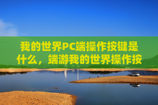 我的世界PC端操作按键是什么，端游我的世界操作按键