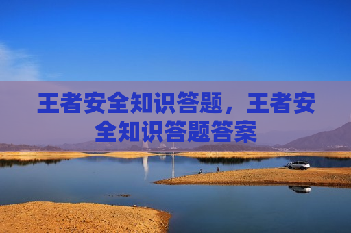 王者安全知识答题，王者安全知识答题答案