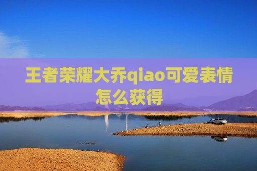 王者荣耀大乔qiao可爱表情怎么获得