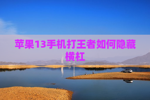苹果13手机打王者如何隐藏横杠