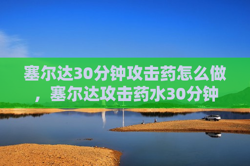 塞尔达30分钟攻击药怎么做，塞尔达攻击药水30分钟