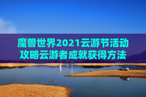 魔兽世界2021云游节活动攻略云游者成就获得方法