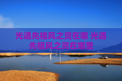 光遇先祖风之灵在哪 光遇先祖风之灵在哪里