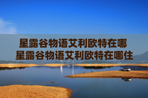 星露谷物语艾利欧特在哪 星露谷物语艾利欧特在哪住哪