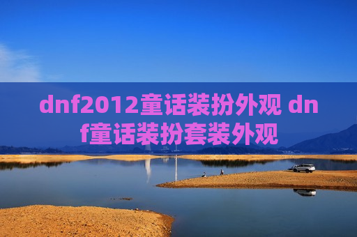 dnf2012童话装扮外观 dnf童话装扮套装外观