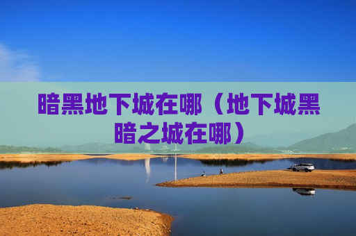 暗黑地下城在哪（地下城黑暗之城在哪）