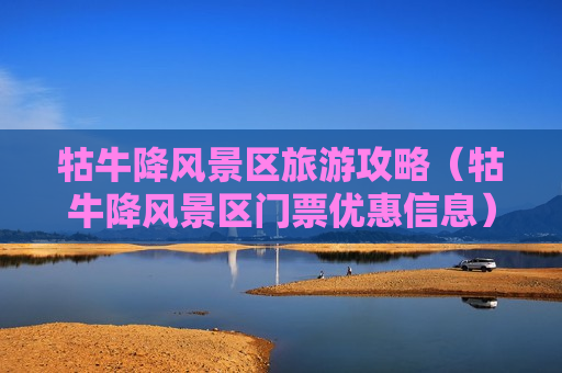 牯牛降风景区旅游攻略（牯牛降风景区门票优惠信息）