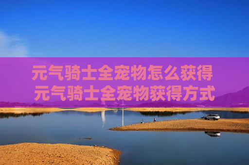 元气骑士全宠物怎么获得 元气骑士全宠物获得方式