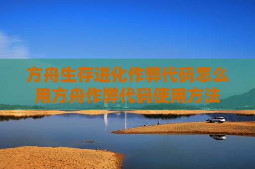 方舟生存进化作弊代码怎么用方舟作弊代码使用方法