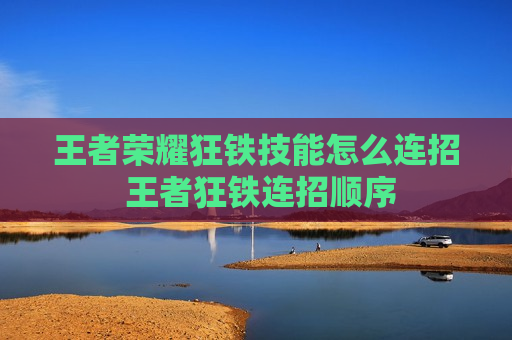 王者荣耀狂铁技能怎么连招 王者狂铁连招顺序