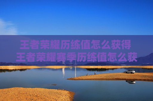 王者荣耀历练值怎么获得 王者荣耀赛季历练值怎么获得