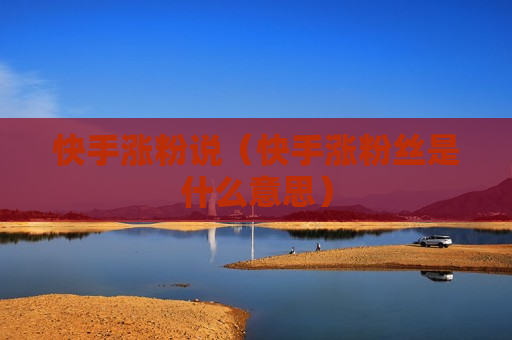 快手涨粉说（快手涨粉丝是什么意思）