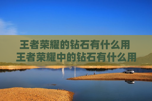 王者荣耀的钻石有什么用 王者荣耀中的钻石有什么用