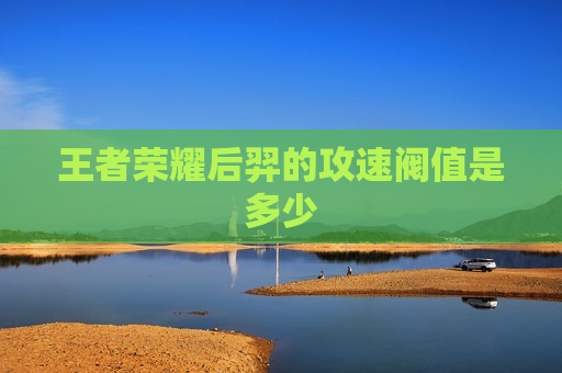 王者荣耀后羿的攻速阀值是多少