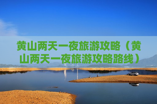 黄山两天一夜旅游攻略（黄山两天一夜旅游攻略路线）