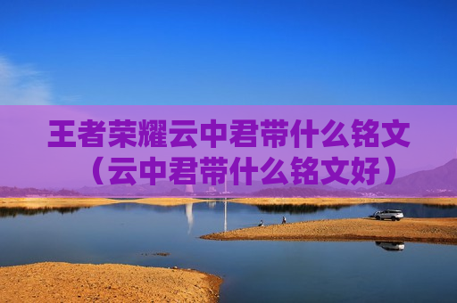 王者荣耀云中君带什么铭文（云中君带什么铭文好）