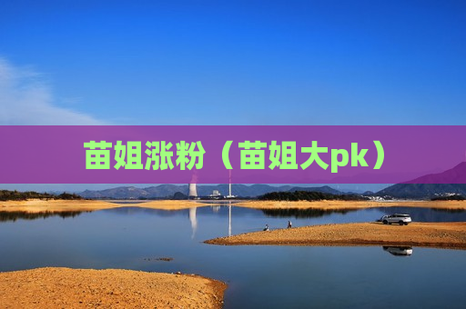 苗姐涨粉（苗姐大pk）