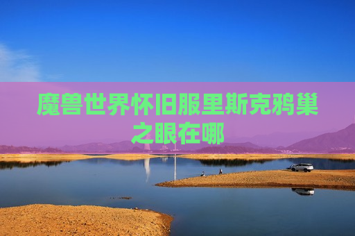 魔兽世界怀旧服里斯克鸦巢之眼在哪