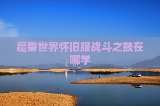 魔兽世界怀旧服战斗之鼓在哪学