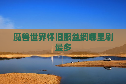 魔兽世界怀旧服丝绸哪里刷最多