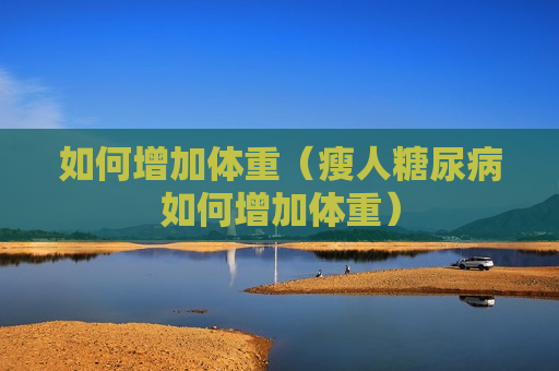如何增加体重（瘦人糖尿病如何增加体重）