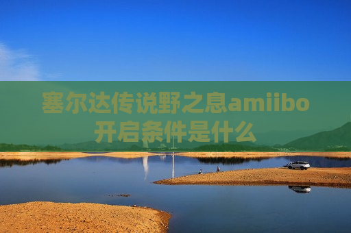 塞尔达传说野之息amiibo开启条件是什么