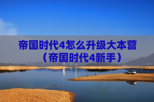 帝国时代4怎么升级大本营（帝国时代4新手）