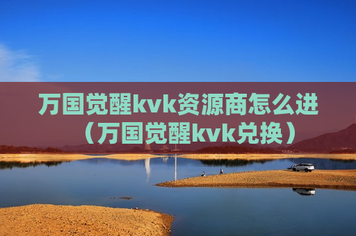 万国觉醒kvk资源商怎么进（万国觉醒kvk兑换）