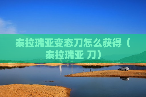 泰拉瑞亚变态刀怎么获得（泰拉瑞亚 刀）