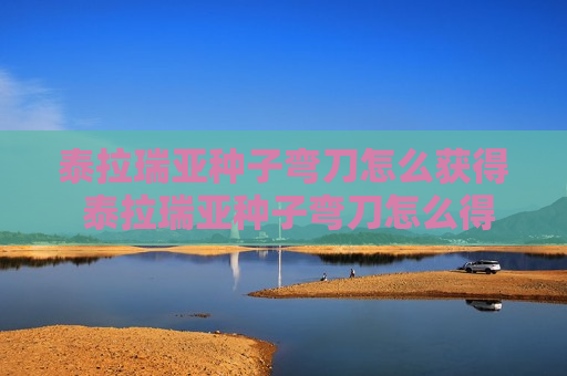 泰拉瑞亚种子弯刀怎么获得 泰拉瑞亚种子弯刀怎么得到