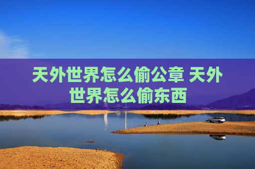 天外世界怎么偷公章 天外世界怎么偷东西