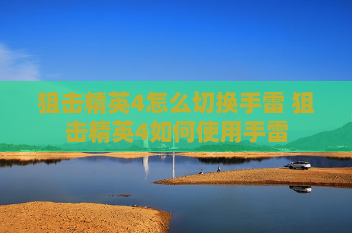 狙击精英4怎么切换手雷 狙击精英4如何使用手雷