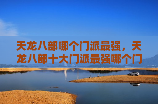 天龙八部哪个门派最强，天龙八部十大门派最强哪个门派