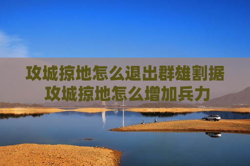 攻城掠地怎么退出群雄割据 攻城掠地怎么增加兵力