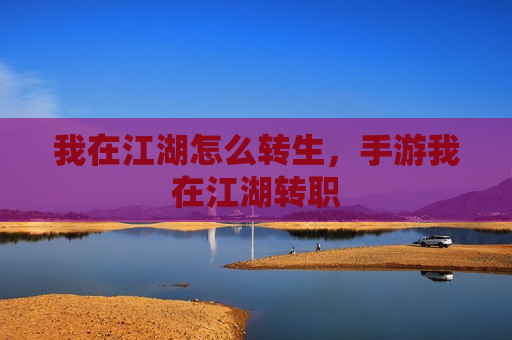 我在江湖怎么转生，手游我在江湖转职