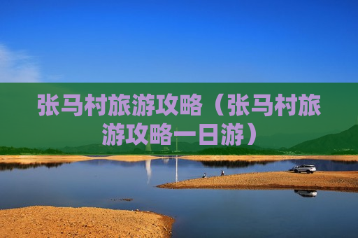 张马村旅游攻略（张马村旅游攻略一日游）