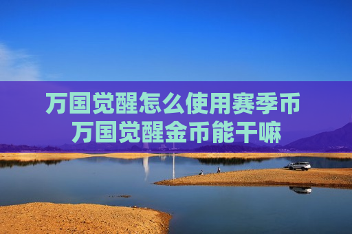 万国觉醒怎么使用赛季币 万国觉醒金币能干嘛