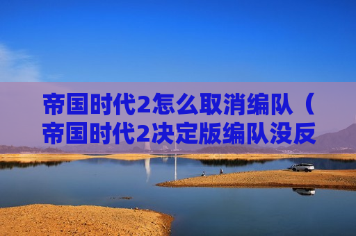 帝国时代2怎么取消编队（帝国时代2决定版编队没反应）