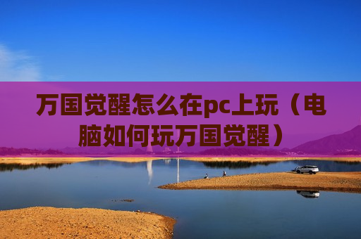 万国觉醒怎么在pc上玩（电脑如何玩万国觉醒）