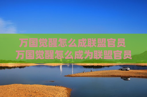万国觉醒怎么成联盟官员 万国觉醒怎么成为联盟官员