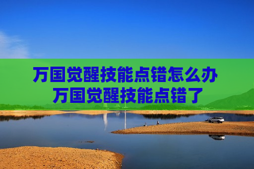 万国觉醒技能点错怎么办 万国觉醒技能点错了