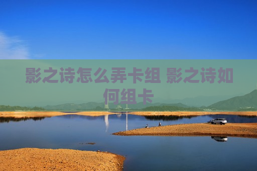 影之诗怎么弄卡组 影之诗如何组卡