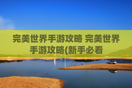 完美世界手游攻略 完美世界手游攻略(新手必看
