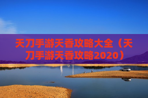 天刀手游天香攻略大全（天刀手游天香攻略2020）
